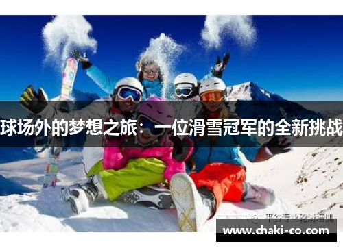 球场外的梦想之旅：一位滑雪冠军的全新挑战