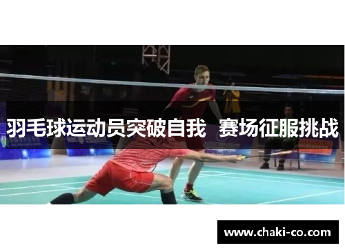 羽毛球运动员突破自我  赛场征服挑战
