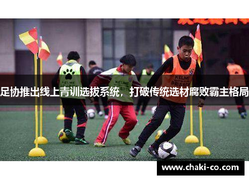 足协推出线上青训选拔系统，打破传统选材腐败霸主格局