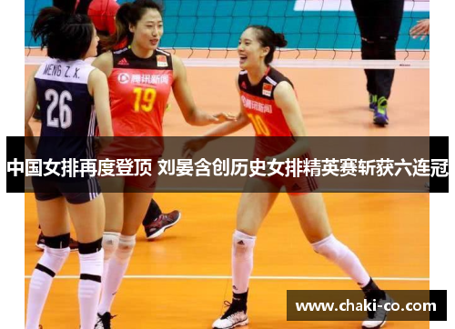 中国女排再度登顶 刘晏含创历史女排精英赛斩获六连冠